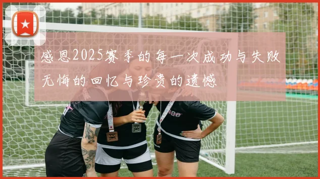 感恩2025赛季的每一次成功与失败无悔的回忆与珍贵的遗憾