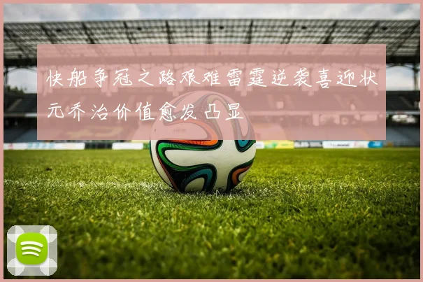 快船争冠之路艰难雷霆逆袭喜迎状元乔治价值愈发凸显
