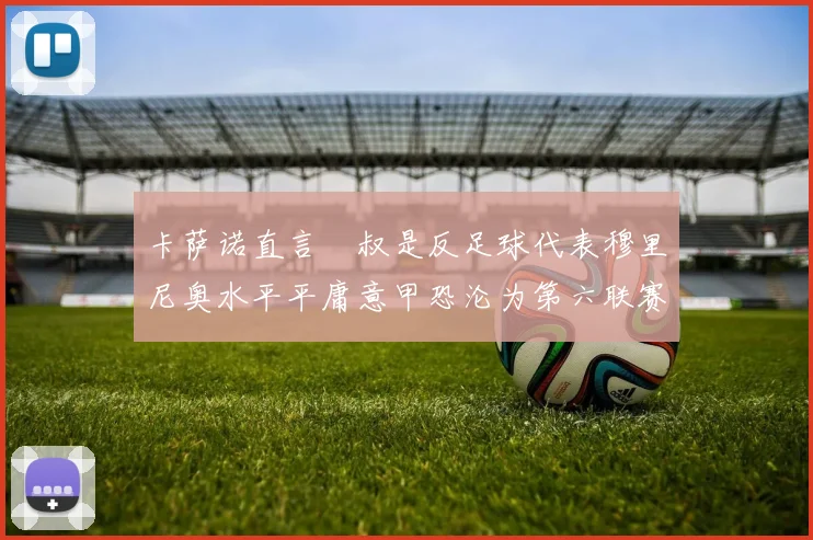 卡萨诺直言囧叔是反足球代表穆里尼奥水平平庸意甲恐沦为第六联赛