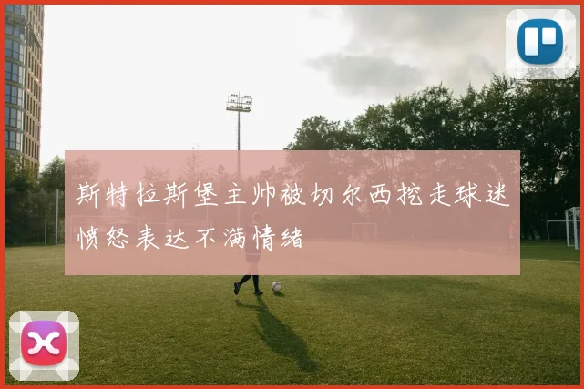 斯特拉斯堡主帅被切尔西挖走球迷愤怒表达不满情绪