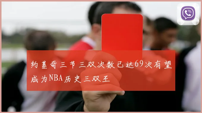 约基奇三节三双次数已达69次有望成为NBA历史三双王
