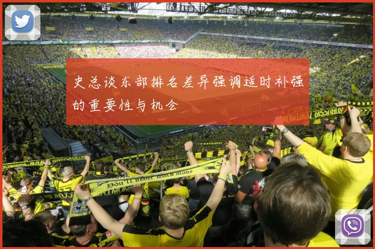 史总谈东部排名差异强调适时补强的重要性与机会