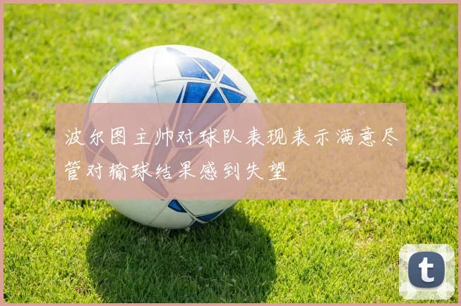 波尔图主帅对球队表现表示满意尽管对输球结果感到失望