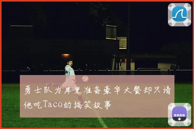 勇士队为库里准备豪华大餐却只请他吃Taco的搞笑故事