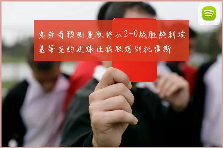 克劳奇预测曼联将以2-0战胜热刺埃基蒂克的进球让我联想到托雷斯