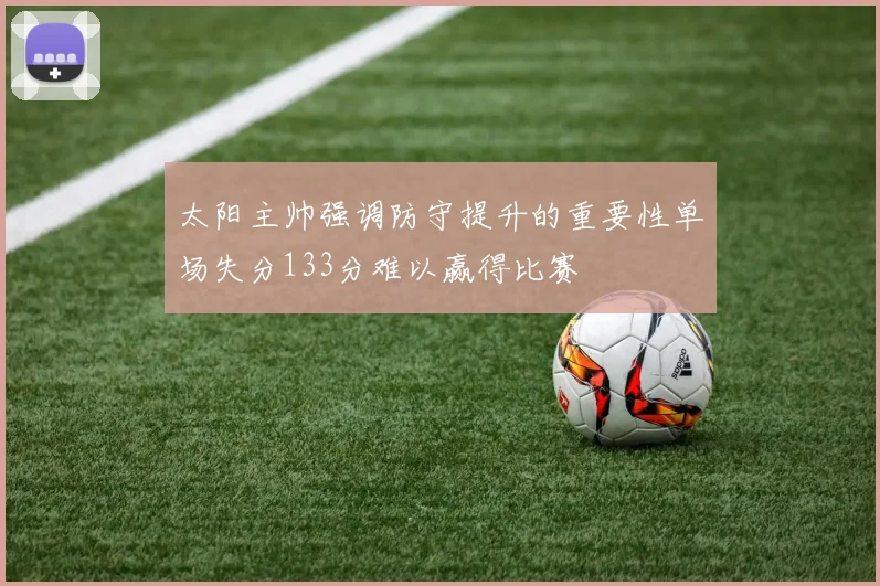 太阳主帅强调防守提升的重要性单场失分133分难以赢得比赛