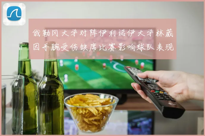 俄勒冈大学对阵伊利诺伊大学林葳因手腕受伤缺席比赛影响球队表现