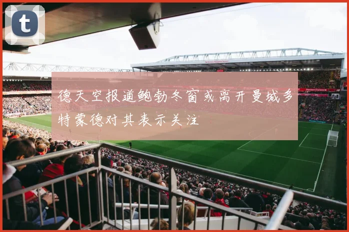 德天空报道鲍勃冬窗或离开曼城多特蒙德对其表示关注