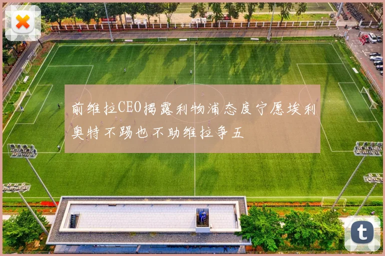 前维拉CEO揭露利物浦态度宁愿埃利奥特不踢也不助维拉争五