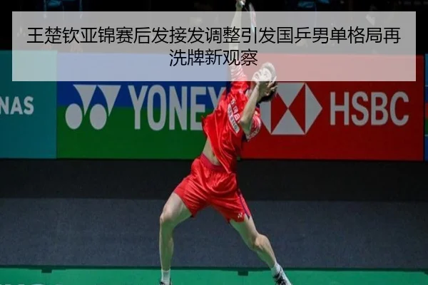 王楚钦亚锦赛后发接发调整引发国乒男单格局再洗牌新观察